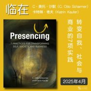 解读英文原版《Presencing/临在：转变自我、社会与商业的7项实践》C·奥托·沙默（C. Otto Scharmer）和卡特琳·考夫（Katrin Kaufer）2025年4月